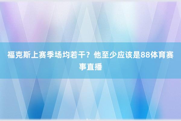 福克斯上赛季场均若干？他至少应该是88体育赛事直播