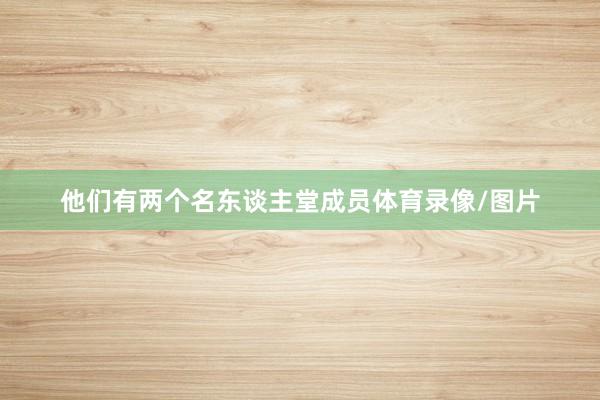 他们有两个名东谈主堂成员体育录像/图片