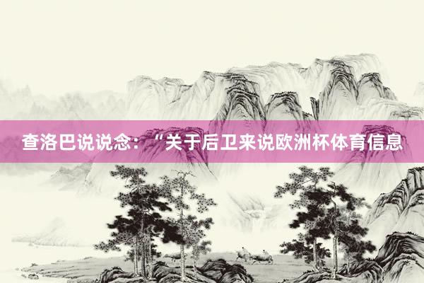 查洛巴说说念：“关于后卫来说欧洲杯体育信息