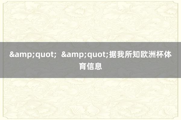 &quot;  &quot;据我所知欧洲杯体育信息