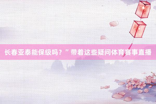 长春亚泰能保级吗？”带着这些疑问体育赛事直播
