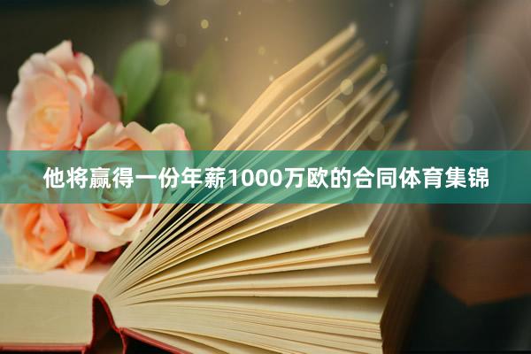 他将赢得一份年薪1000万欧的合同体育集锦