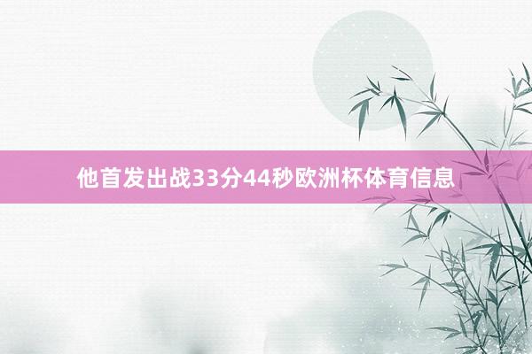 他首发出战33分44秒欧洲杯体育信息