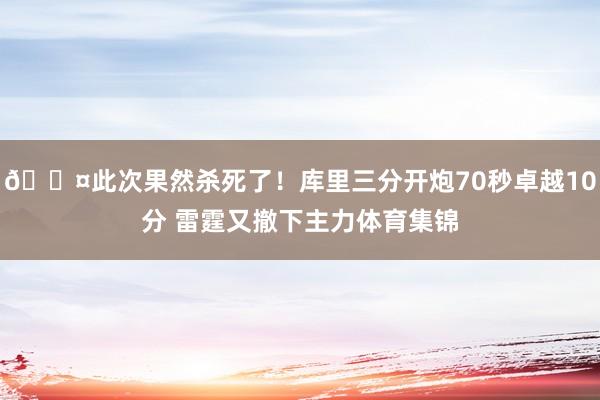 😤此次果然杀死了！库里三分开炮70秒卓越10分 雷霆又撤下主力体育集锦