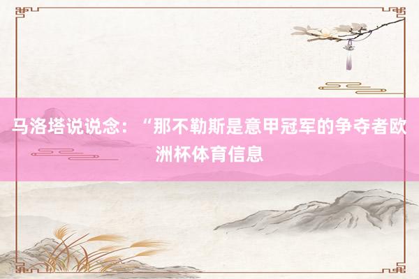 马洛塔说说念：“那不勒斯是意甲冠军的争夺者欧洲杯体育信息
