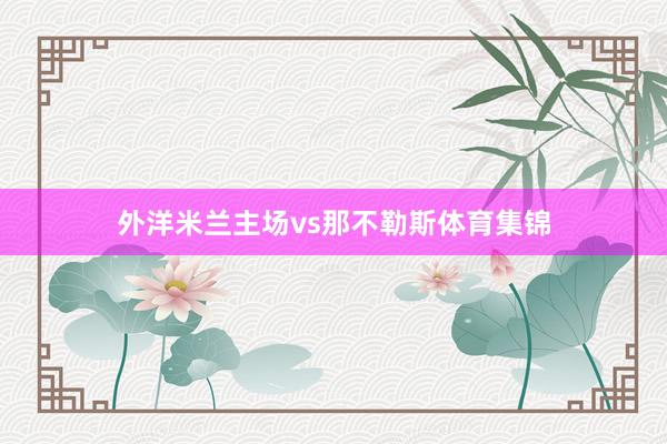 外洋米兰主场vs那不勒斯体育集锦